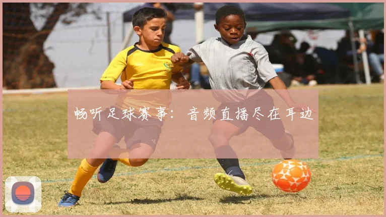 畅听足球赛事:音频直播尽在耳边