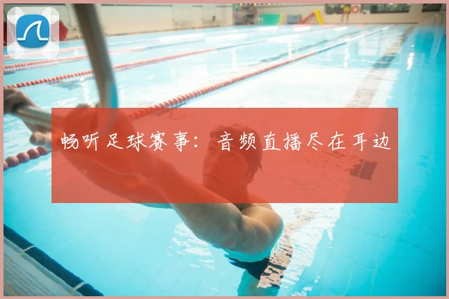 畅听足球赛事:音频直播尽在耳边