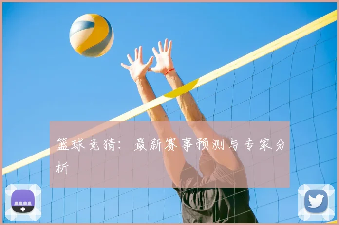 篮球竞猜:最新赛事预测与专家分析