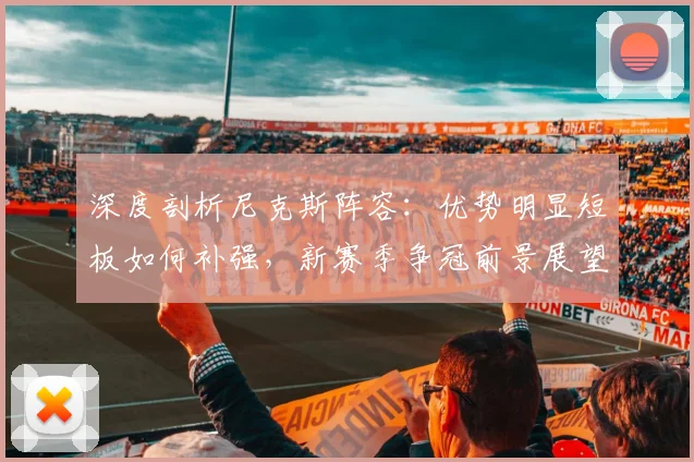 深度剖析尼克斯阵容:优势明显短板如何补强,新赛季争冠前景展望