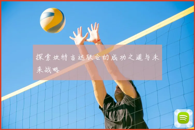 探索坎特吉达联合的成功之道与未来战略