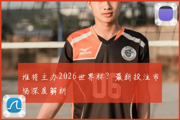 谁将主办2026世界杯？最新投注市场深度解析