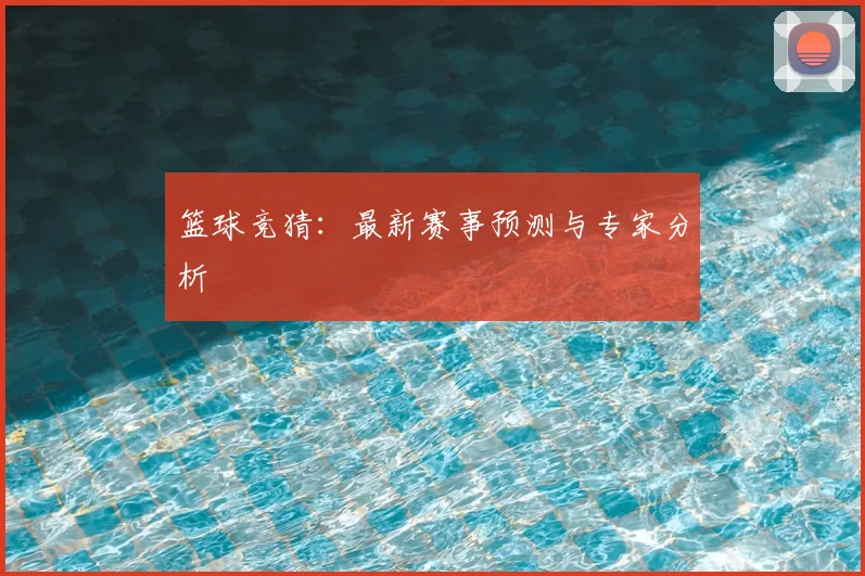篮球竞猜:最新赛事预测与专家分析