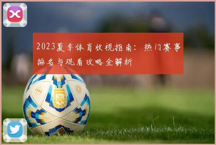 2023夏季体育收视指南：热门赛事排名与观看攻略全解析