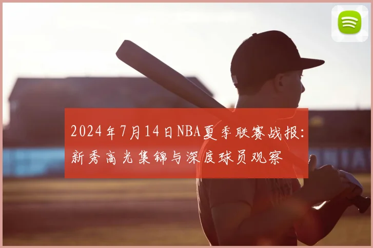 2024年7月14日NBA夏季联赛战报:新秀高光集锦与深度球员观察