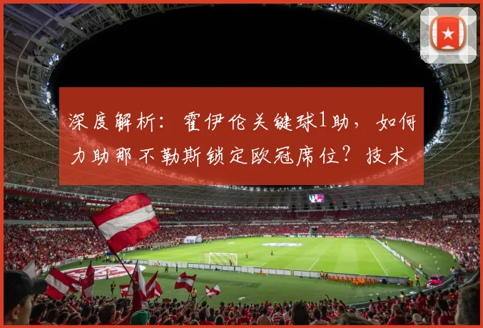 深度解析:霍伊伦关键球1助,如何力助那不勒斯锁定欧冠席位?技术特点与未来展望