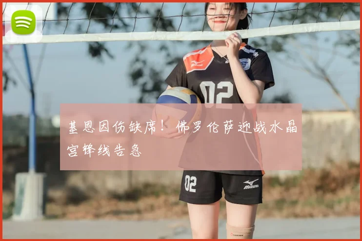 基恩因伤缺席!佛罗伦萨迎战水晶宫锋线告急