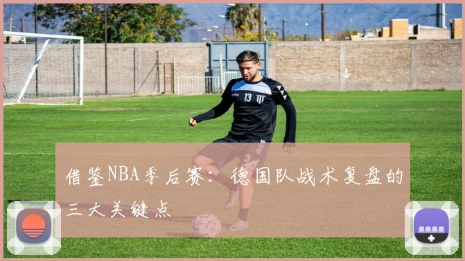 借鉴NBA季后赛:德国队战术复盘的三大关键点